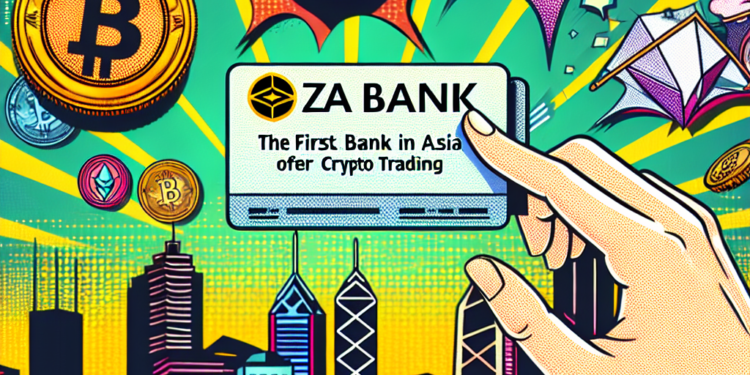 La ZA Bank de Hong Kong, 1ère banque en Asie à proposer du crypto trading